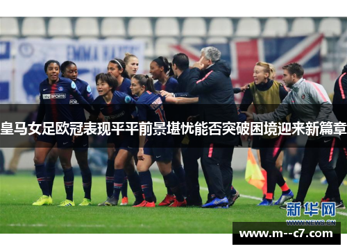 皇马女足欧冠表现平平前景堪忧能否突破困境迎来新篇章