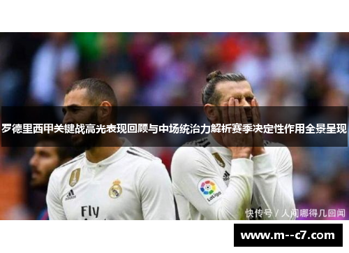 罗德里西甲关键战高光表现回顾与中场统治力解析赛季决定性作用全景呈现