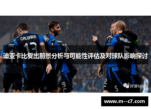 迪亚卡比复出前景分析与可能性评估及对球队影响探讨