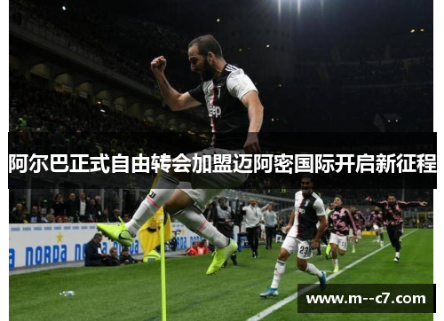 阿尔巴正式自由转会加盟迈阿密国际开启新征程