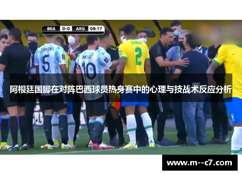 阿根廷国脚在对阵巴西球员热身赛中的心理与技战术反应分析 阿根廷国脚在对阵巴西球员热身赛中的心理与技战术反应分析