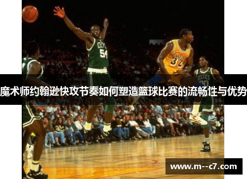 魔术师约翰逊快攻节奏如何塑造篮球比赛的流畅性与优势