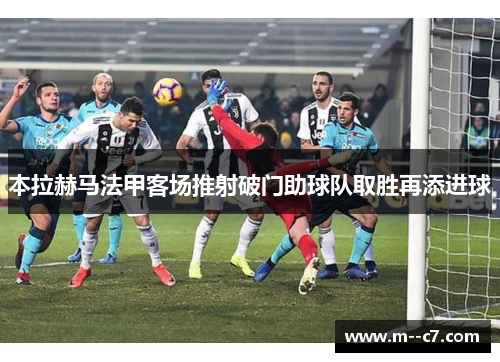 本拉赫马法甲客场推射破门助球队取胜再添进球