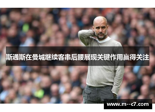 斯通斯在曼城继续客串后腰展现关键作用赢得关注