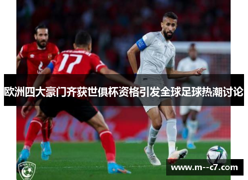 欧洲四大豪门齐获世俱杯资格引发全球足球热潮讨论