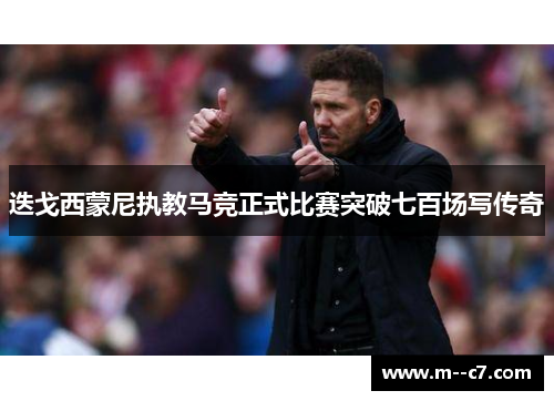 迭戈西蒙尼执教马竞正式比赛突破七百场写传奇