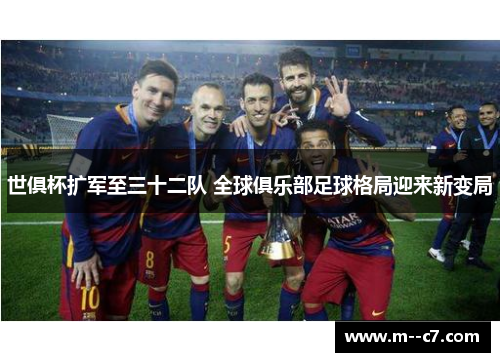 世俱杯扩军至三十二队 全球俱乐部足球格局迎来新变局