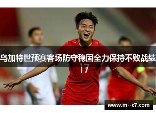 乌加特世预赛客场防守稳固全力保持不败战绩