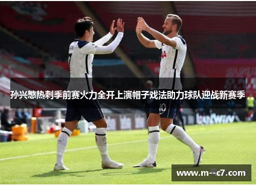 孙兴慜热刺季前赛火力全开上演帽子戏法助力球队迎战新赛季