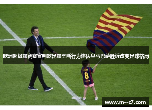 欧洲超级联赛案宣判欧足联垄断行为违法皇马巴萨胜诉改变足球格局