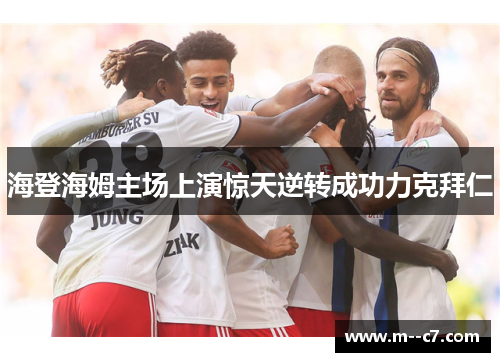 海登海姆主场上演惊天逆转成功力克拜仁