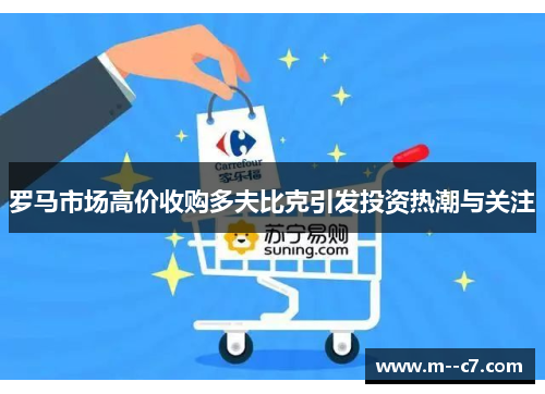 罗马市场高价收购多夫比克引发投资热潮与关注 罗马市场高价收购多夫比克引发投资热潮与关注